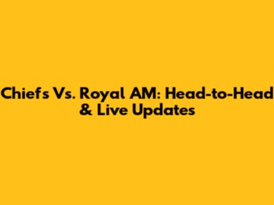 Chiefs Vs. Royal AM: Head-to-Head & Live Updates