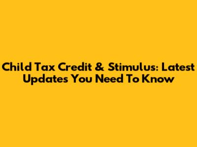Child Tax Credit & Stimulus: Latest Updates You Need To Know