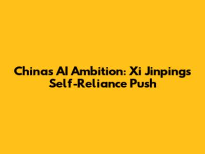 China's AI Ambition: Xi Jinping's Self-Reliance Push