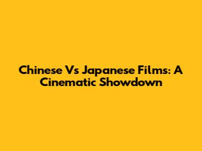 Chinese Vs Japanese Films: A Cinematic Showdown