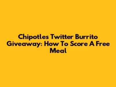Chipotle's Twitter Burrito Giveaway: How To Score A Free Meal