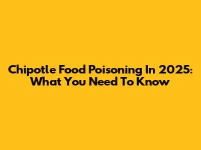 Chipotle Food Poisoning In 2025: What You Need To Know