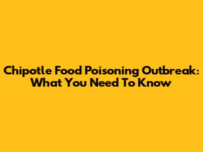 Chipotle Food Poisoning Outbreak: What You Need To Know
