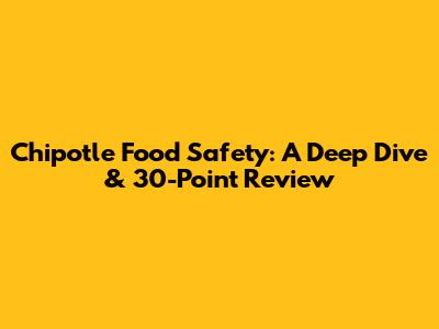 Chipotle Food Safety: A Deep Dive & 30-Point Review