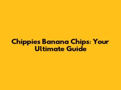 Chippies Banana Chips: Your Ultimate Guide
