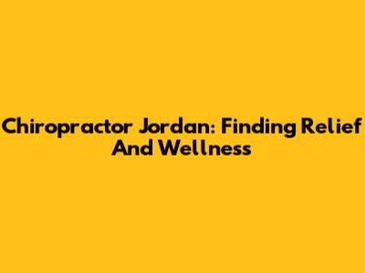 Chiropractor Jordan: Finding Relief And Wellness