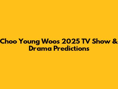 Choo Young Woo's 2025 TV Show & Drama Predictions