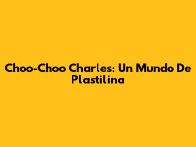 Choo-Choo Charles: Un Mundo De Plastilina