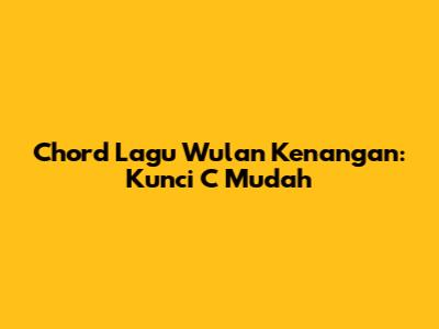 Chord Lagu Wulan Kenangan: Kunci C Mudah