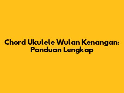 Chord Ukulele Wulan Kenangan: Panduan Lengkap