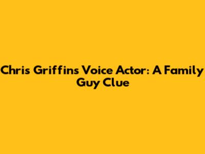 Chris Griffin's Voice Actor: A Family Guy Clue