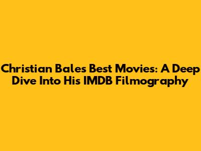 Christian Bale's Best Movies: A Deep Dive Into His IMDB Filmography