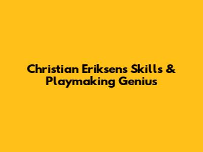 Christian Eriksen's Skills & Playmaking Genius