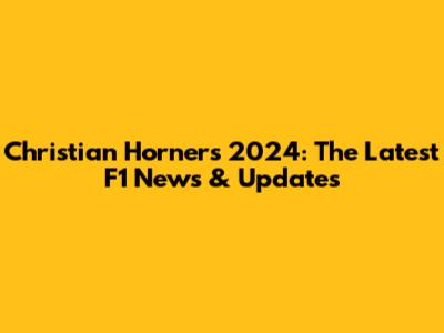 Christian Horner's 2024: The Latest F1 News & Updates