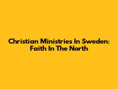 Christian Ministries In Sweden: Faith In The North