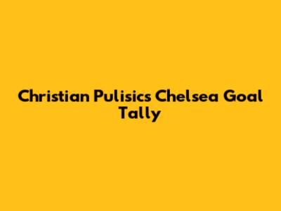 Christian Pulisic's Chelsea Goal Tally