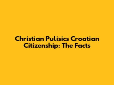 Christian Pulisic's Croatian Citizenship: The Facts
