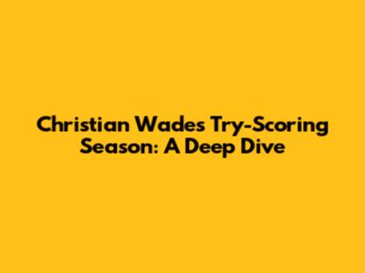 Christian Wade's Try-Scoring Season: A Deep Dive