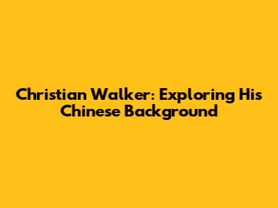 Christian Walker: Exploring His Chinese Background