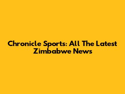 Chronicle Sports: All The Latest Zimbabwe News