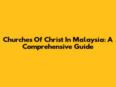 Churches Of Christ In Malaysia: A Comprehensive Guide