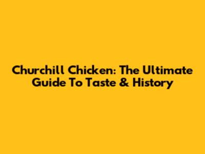 Churchill Chicken: The Ultimate Guide To Taste & History