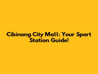 Cibinong City Mall: Your Sport Station Guide!
