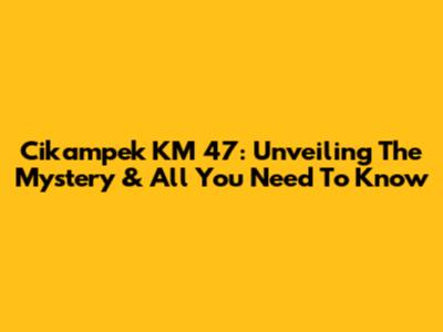 Cikampek KM 47: Unveiling The Mystery & All You Need To Know