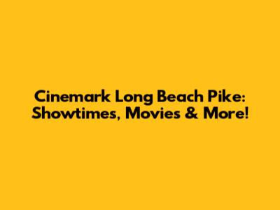 Cinemark Long Beach Pike: Showtimes, Movies & More!