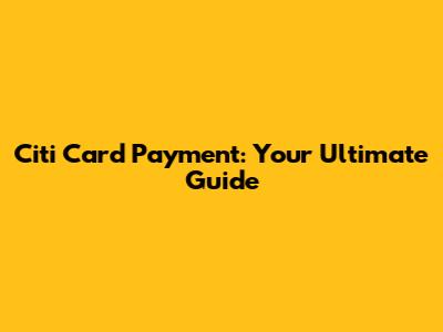 Citi Card Payment: Your Ultimate Guide