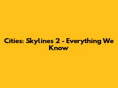 Cities: Skylines 2 - Everything We Know