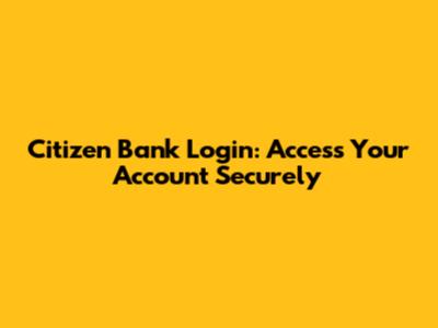 Citizen Bank Login: Access Your Account Securely