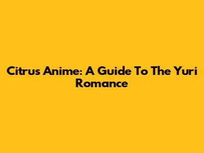 Citrus Anime: A Guide To The Yuri Romance