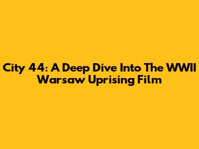 City 44: A Deep Dive Into The WWII Warsaw Uprising Film