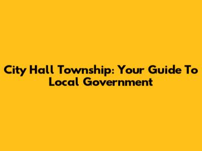 City Hall Township: Your Guide To Local Government