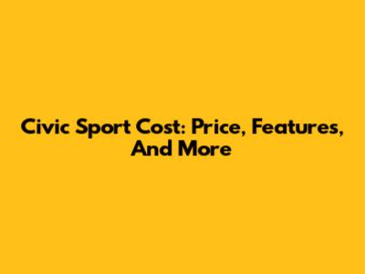 Civic Sport Cost: Price, Features, And More