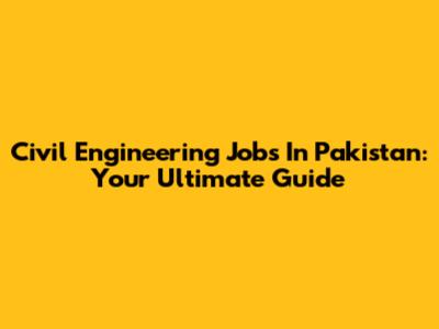 Civil Engineering Jobs In Pakistan: Your Ultimate Guide
