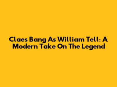 Claes Bang As William Tell: A Modern Take On The Legend
