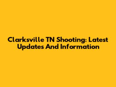 Clarksville TN Shooting: Latest Updates And Information