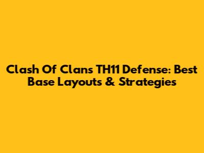 Clash Of Clans TH11 Defense: Best Base Layouts & Strategies