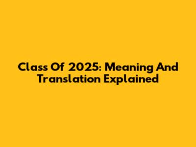 Class Of 2025: Meaning And Translation Explained