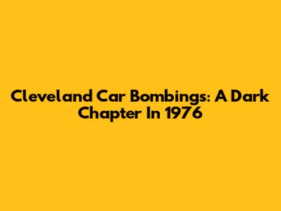Cleveland Car Bombings: A Dark Chapter In 1976