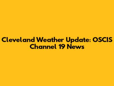 Cleveland Weather Update: OSCIS Channel 19 News