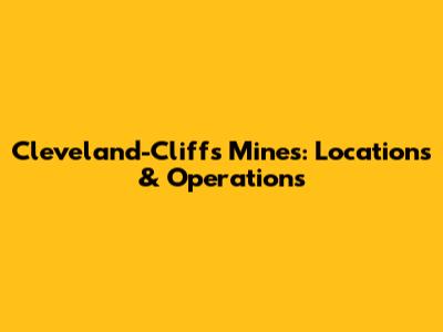 Cleveland-Cliffs Mines: Locations & Operations
