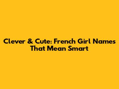 Clever & Cute: French Girl Names That Mean Smart