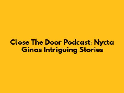 Close The Door Podcast: Nycta Gina's Intriguing Stories