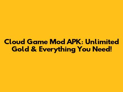 Cloud Game Mod APK: Unlimited Gold & Everything You Need!