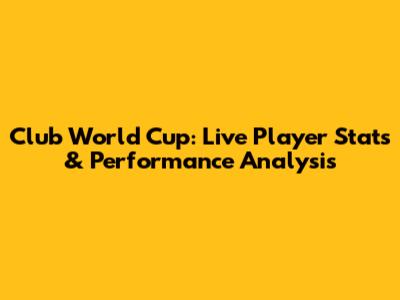 Club World Cup: Live Player Stats & Performance Analysis