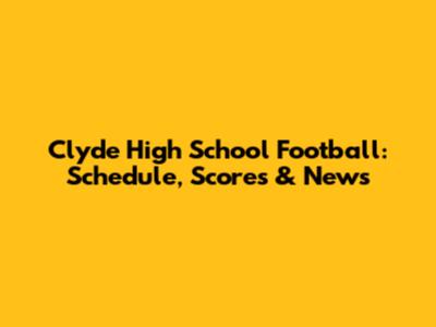 Clyde High School Football: Schedule, Scores & News