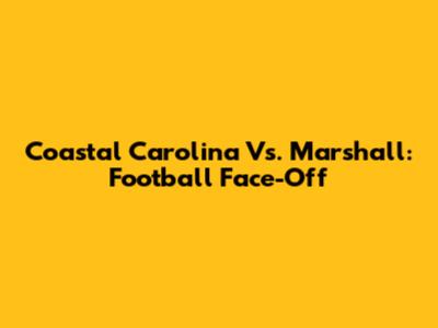 Coastal Carolina Vs. Marshall: Football Face-Off